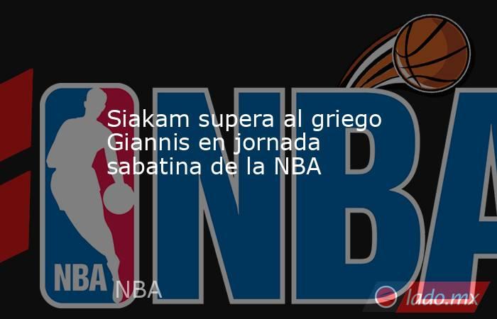 Siakam supera al griego Giannis en jornada sabatina de la NBA. Noticias en tiempo real
