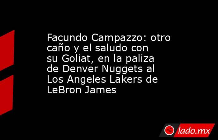 Facundo Campazzo: otro caño y el saludo con su Goliat, en la paliza de Denver Nuggets al Los Angeles Lakers de LeBron James. Noticias en tiempo real