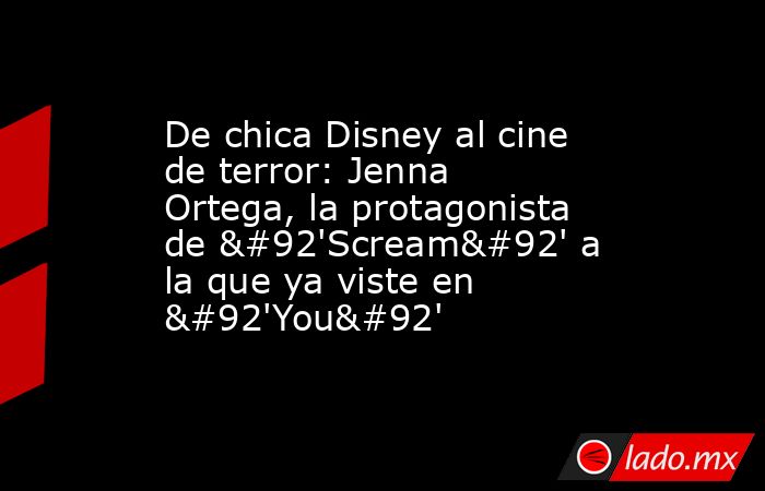 De chica Disney al cine de terror: Jenna Ortega, la protagonista de \'Scream\' a la que ya viste en \'You\'. Noticias en tiempo real