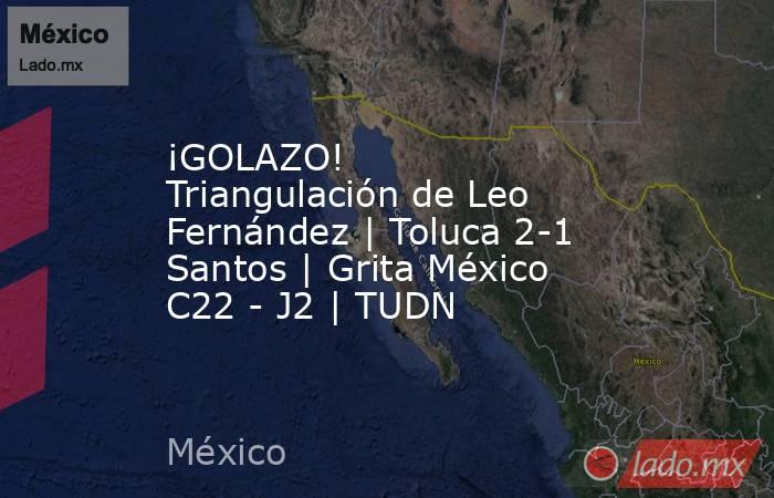 ¡GOLAZO! Triangulación de Leo Fernández | Toluca 2-1 Santos | Grita México C22 - J2 | TUDN. Noticias en tiempo real