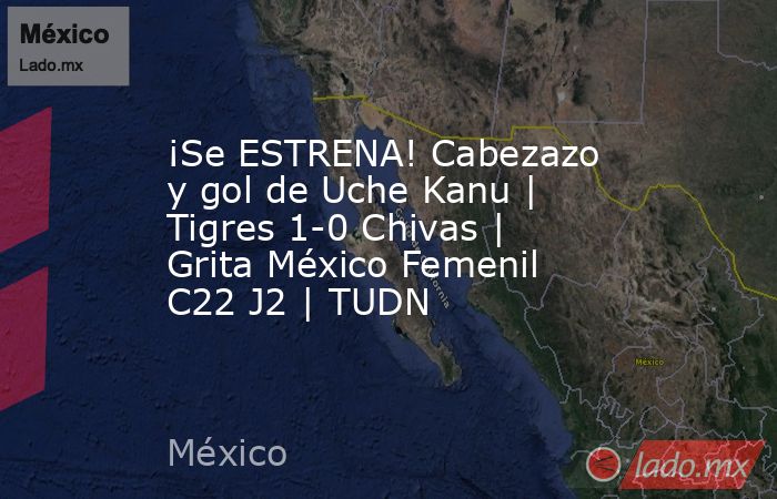 ¡Se ESTRENA! Cabezazo y gol de Uche Kanu | Tigres 1-0 Chivas | Grita México Femenil C22 J2 | TUDN. Noticias en tiempo real