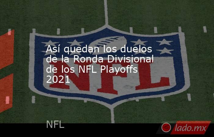 Así quedan los duelos de la Ronda Divisional de los NFL Playoffs 2021. Noticias en tiempo real