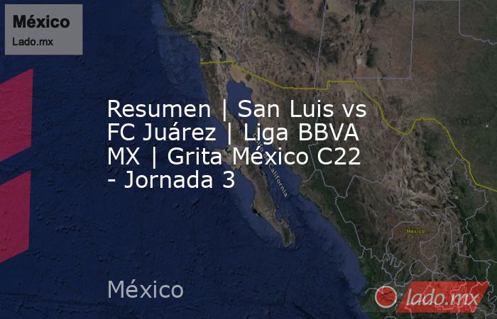 Resumen | San Luis vs FC Juárez | Liga BBVA MX | Grita México C22 - Jornada 3. Noticias en tiempo real