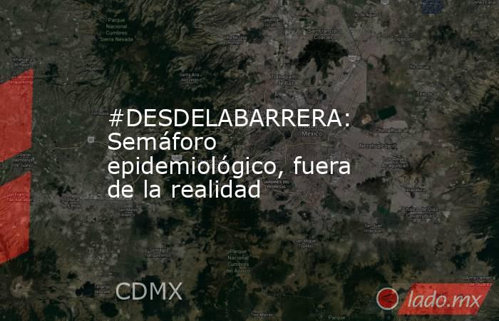 #DESDELABARRERA: Semáforo epidemiológico, fuera de la realidad. Noticias en tiempo real
