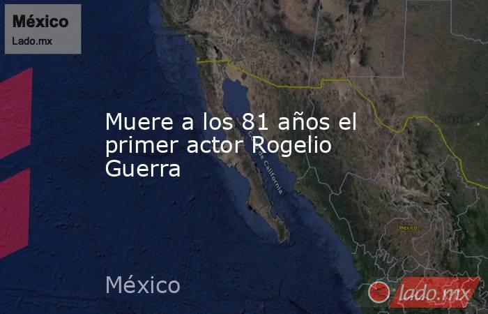 Muere a los 81 años el primer actor Rogelio Guerra. Noticias en tiempo real