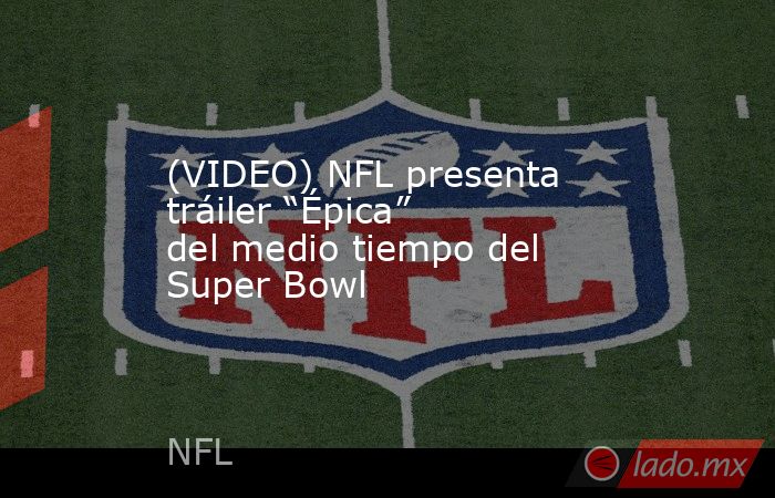 (VIDEO) NFL presenta tráiler “Épica” del medio tiempo del Super Bowl. Noticias en tiempo real