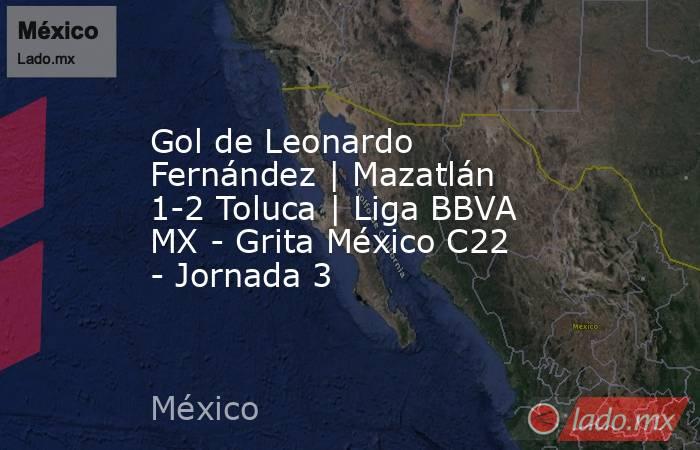 Gol de Leonardo Fernández | Mazatlán 1-2 Toluca | Liga BBVA MX - Grita México C22 - Jornada 3. Noticias en tiempo real