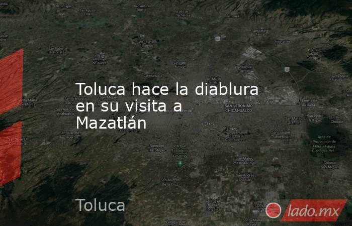 Toluca hace la diablura en su visita a Mazatlán. Noticias en tiempo real