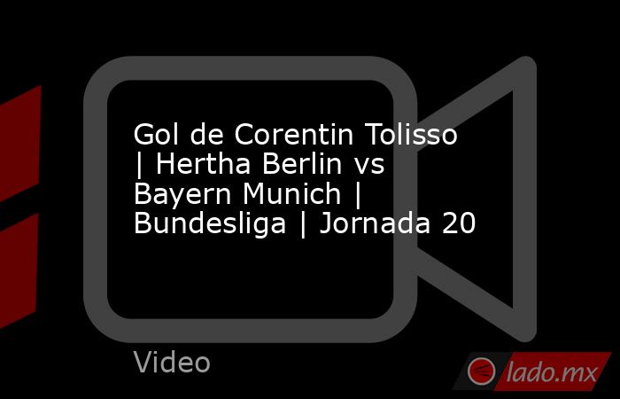 Gol de Corentin Tolisso | Hertha Berlin vs Bayern Munich | Bundesliga | Jornada 20. Noticias en tiempo real