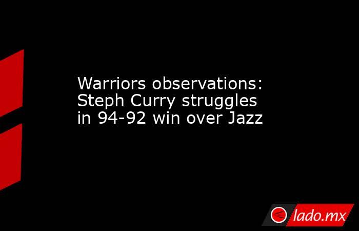 Warriors observations: Steph Curry struggles in 94-92 win over Jazz. Noticias en tiempo real