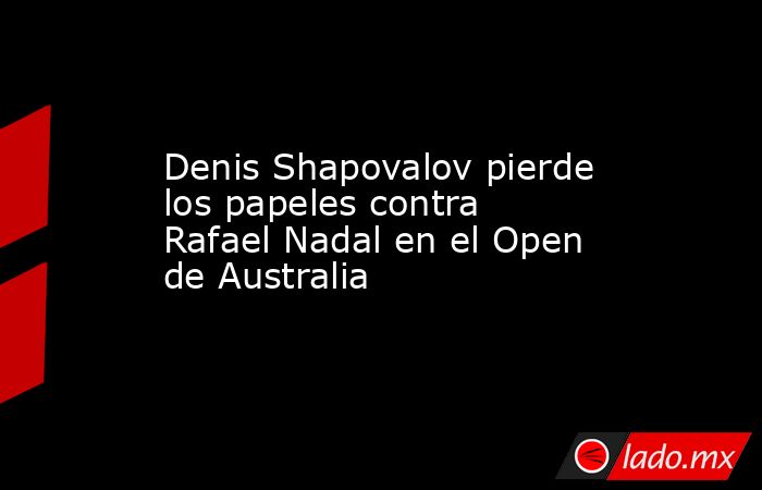 Denis Shapovalov pierde los papeles contra Rafael Nadal en el Open de Australia. Noticias en tiempo real