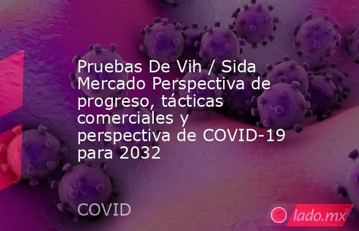 Pruebas De Vih / Sida Mercado Perspectiva de progreso, tácticas comerciales y perspectiva de COVID-19 para 2032. Noticias en tiempo real