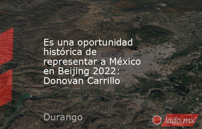 Es una oportunidad histórica de representar a México en Beijing 2022: Donovan Carrillo. Noticias en tiempo real