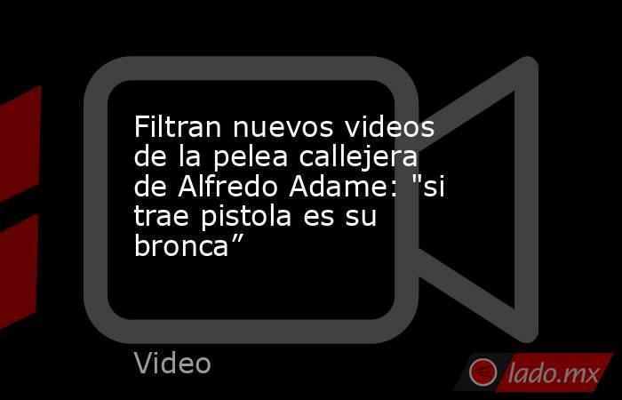 Filtran nuevos videos de la pelea callejera de Alfredo Adame: 