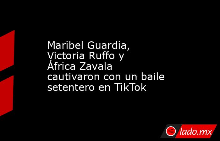 Maribel Guardia, Victoria Ruffo y África Zavala cautivaron con un baile setentero en TikTok. Noticias en tiempo real