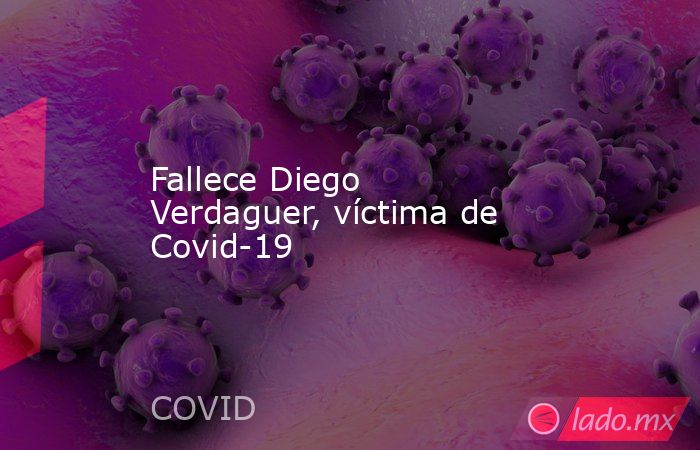 Fallece Diego Verdaguer, víctima de Covid-19. Noticias en tiempo real