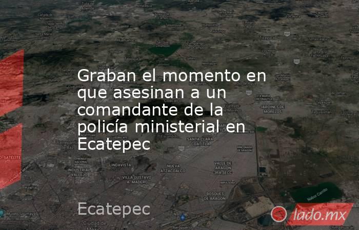 Graban el momento en que asesinan a un comandante de la policía ministerial en Ecatepec. Noticias en tiempo real