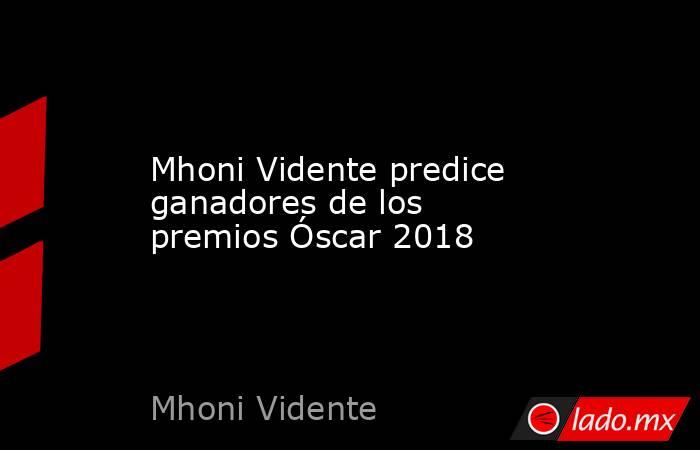 Mhoni Vidente predice ganadores de los premios Óscar 2018. Noticias en tiempo real