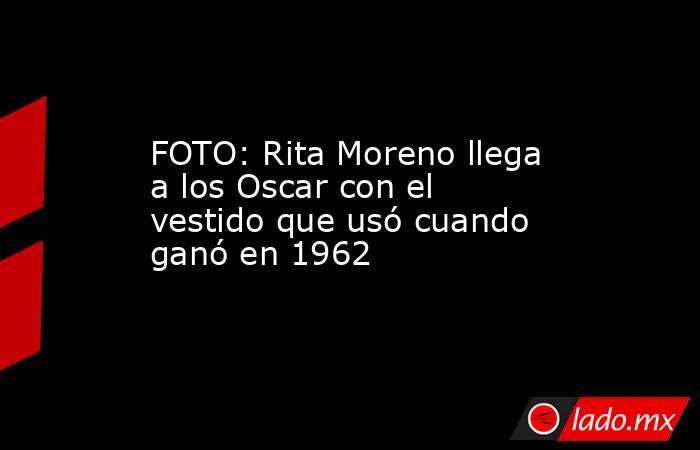 FOTO: Rita Moreno llega a los Oscar con el vestido que usó cuando ganó en 1962. Noticias en tiempo real