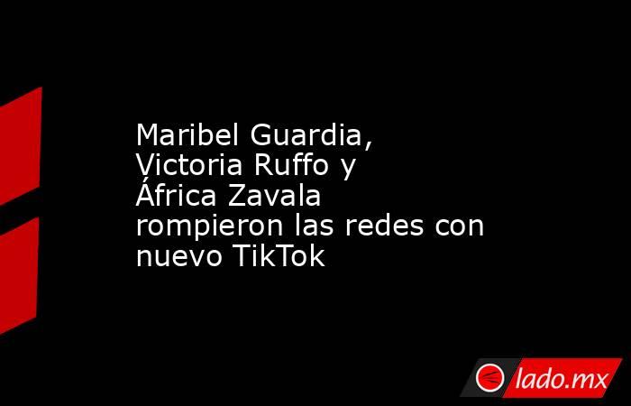 Maribel Guardia, Victoria Ruffo y África Zavala rompieron las redes con nuevo TikTok. Noticias en tiempo real