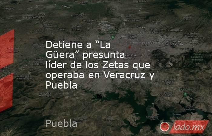 Detiene a “La Güera” presunta líder de los Zetas que operaba en Veracruz y Puebla. Noticias en tiempo real