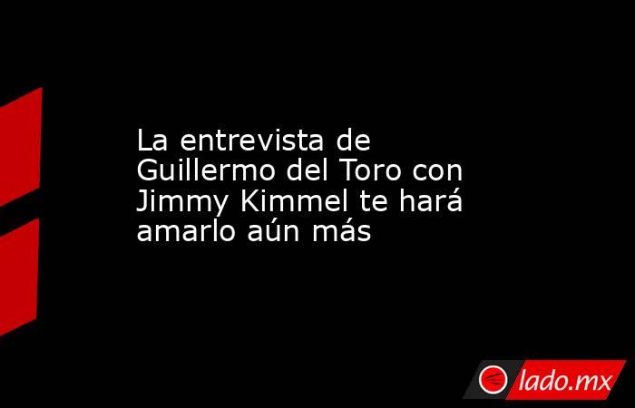 La entrevista de Guillermo del Toro con Jimmy Kimmel te hará amarlo aún más. Noticias en tiempo real