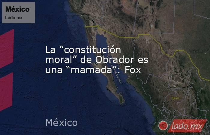 La “constitución moral” de Obrador es una “mamada”: Fox. Noticias en tiempo real