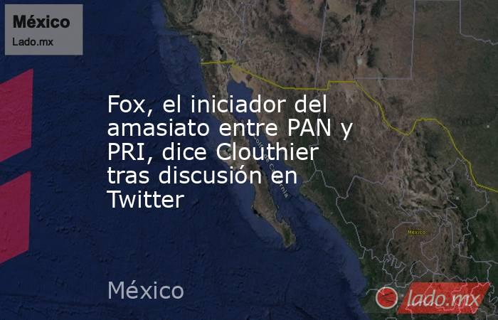 Fox, el iniciador del amasiato entre PAN y PRI, dice Clouthier tras discusión en Twitter. Noticias en tiempo real