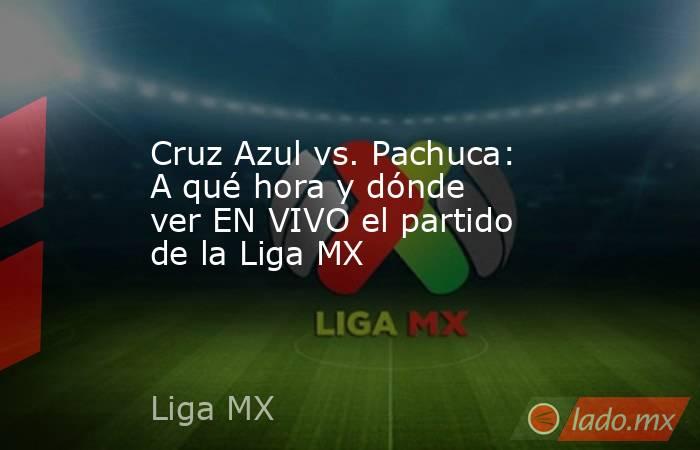 Cruz Azul vs. Pachuca: A qué hora y dónde ver EN VIVO el partido de la Liga MX. Noticias en tiempo real