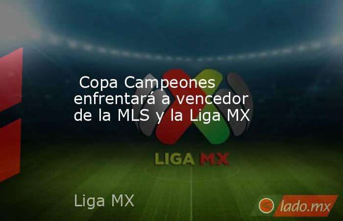  Copa Campeones enfrentará a vencedor de la MLS y la Liga MX. Noticias en tiempo real