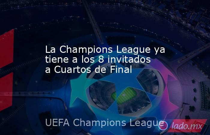 La Champions League ya tiene a los 8 invitados a Cuartos de Final. Noticias en tiempo real