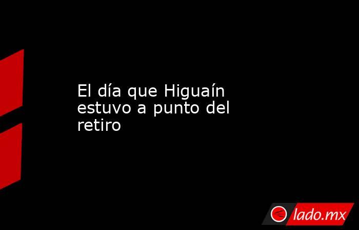 El día que Higuaín estuvo a punto del retiro
. Noticias en tiempo real