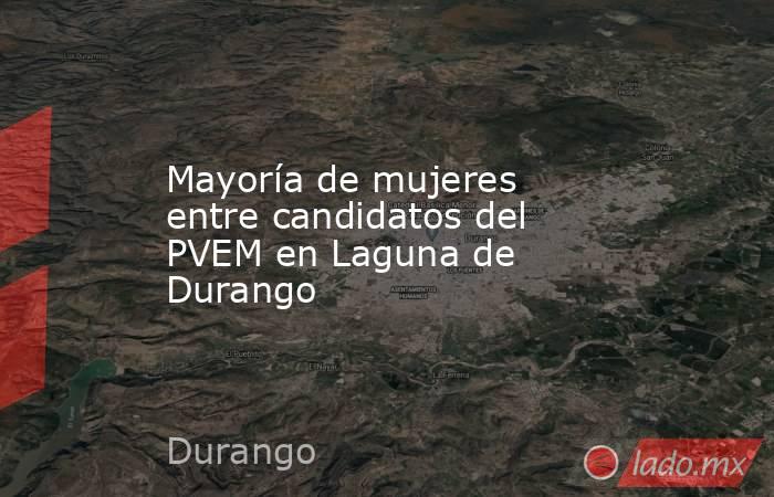Mayoría de mujeres entre candidatos del PVEM en Laguna de Durango
. Noticias en tiempo real