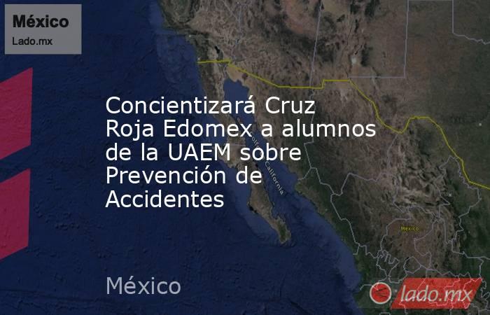 Concientizará Cruz Roja Edomex a alumnos de la UAEM sobre Prevención de Accidentes. Noticias en tiempo real
