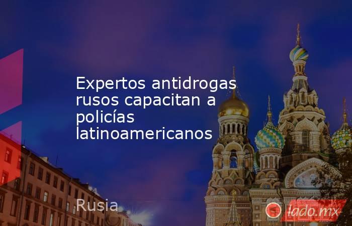 Expertos antidrogas rusos capacitan a policías latinoamericanos. Noticias en tiempo real