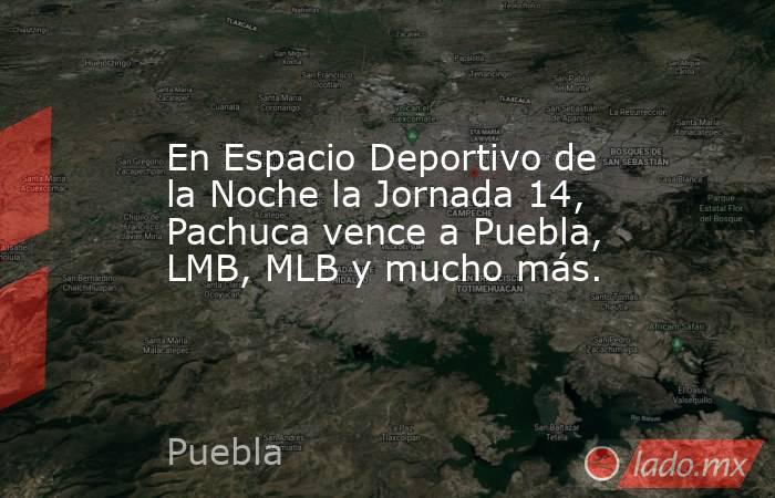 En Espacio Deportivo de la Noche la Jornada 14, Pachuca vence a Puebla, LMB, MLB y mucho más.. Noticias en tiempo real