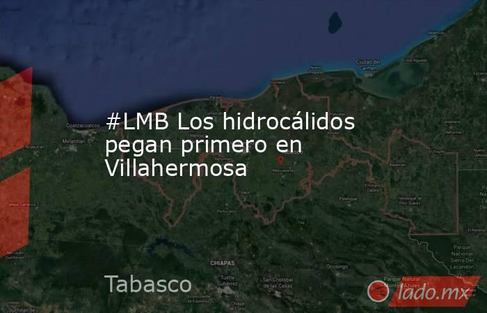 #LMB Los hidrocálidos pegan primero en Villahermosa. Noticias en tiempo real