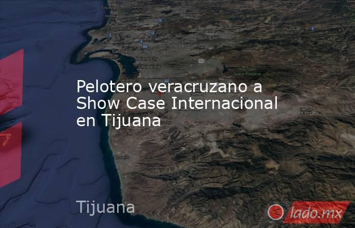 Pelotero veracruzano a Show Case Internacional en Tijuana. Noticias en tiempo real