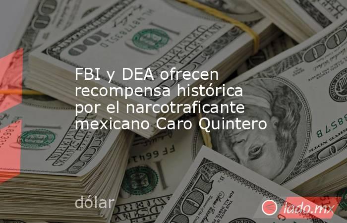 FBI y DEA ofrecen recompensa histórica por el narcotraficante mexicano Caro Quintero. Noticias en tiempo real