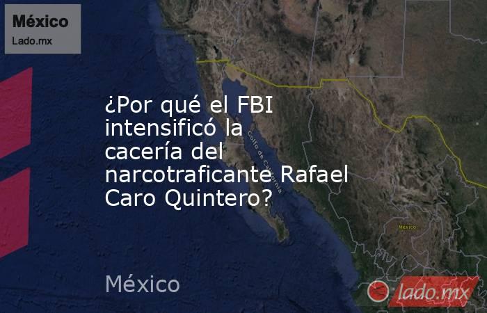 ¿Por qué el FBI intensificó la cacería del narcotraficante Rafael Caro Quintero?. Noticias en tiempo real