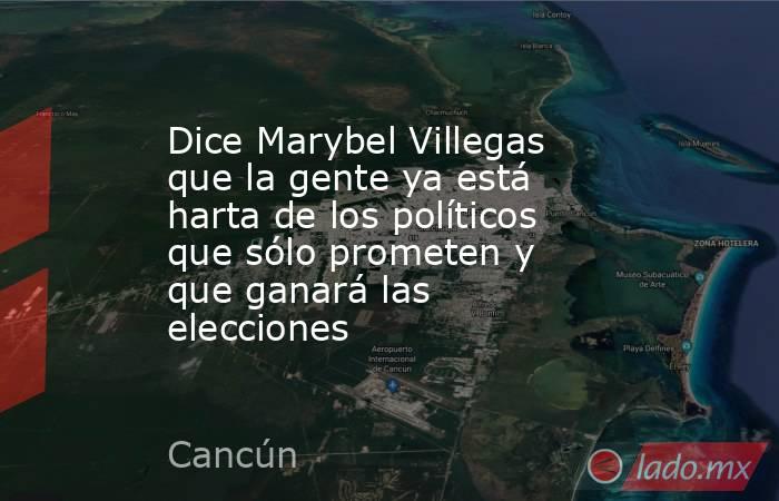 Dice Marybel Villegas que la gente ya está harta de los políticos que sólo prometen y que ganará las elecciones. Noticias en tiempo real