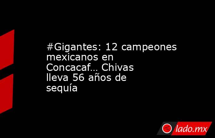 #Gigantes: 12 campeones mexicanos en Concacaf… Chivas lleva 56 años de sequía. Noticias en tiempo real
