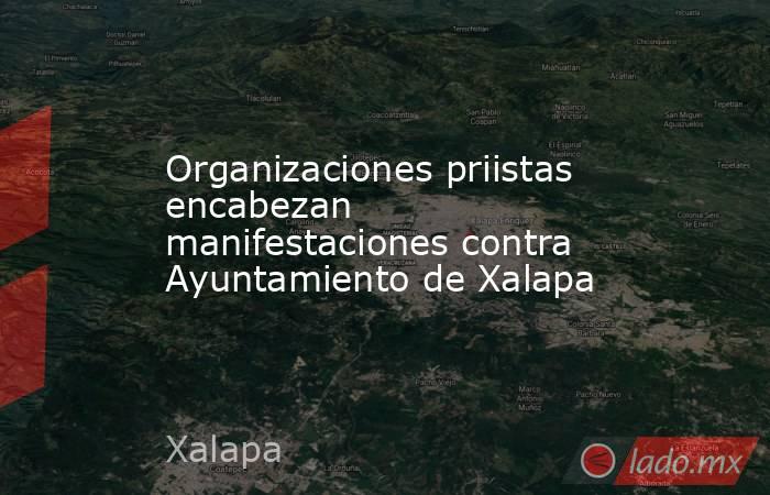 Organizaciones priistas encabezan manifestaciones contra Ayuntamiento de Xalapa. Noticias en tiempo real