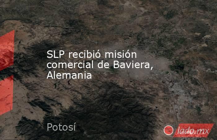 SLP recibió misión comercial de Baviera, Alemania. Noticias en tiempo real