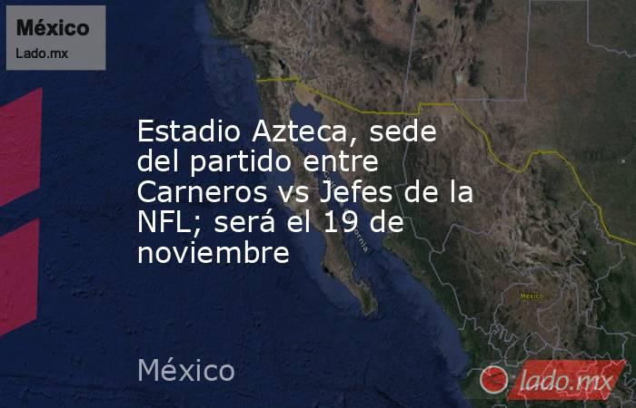 Estadio Azteca, sede del partido entre Carneros vs Jefes de la NFL; será el 19 de noviembre. Noticias en tiempo real