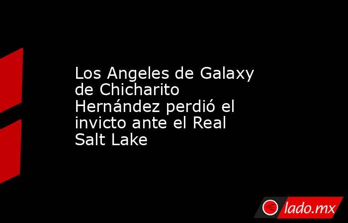 Los Angeles de Galaxy de Chicharito Hernández perdió el invicto ante el Real Salt Lake. Noticias en tiempo real