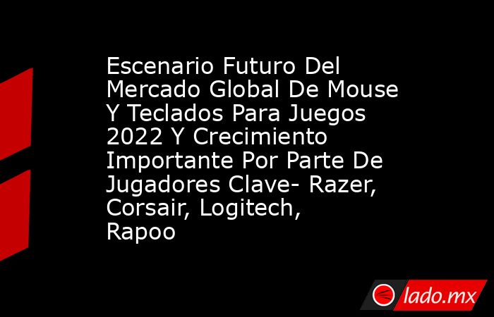 Escenario Futuro Del Mercado Global De Mouse Y Teclados Para Juegos ...