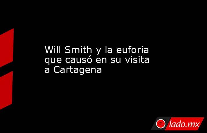 Will Smith y la euforia que causó en su visita a Cartagena. Noticias en tiempo real