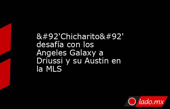 \'Chicharito\' desafía con los Angeles Galaxy a Driussi y su Austin en la MLS. Noticias en tiempo real
