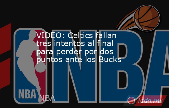 VIDEO: Celtics fallan tres intentos al final para perder por dos puntos ante los Bucks . Noticias en tiempo real